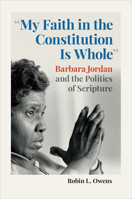 "My Faith in the Constitution Is Whole": Barbara Jordan and the Politics of Scripture by Owens, Robin L.