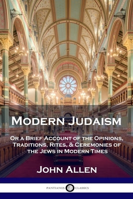 Modern Judaism: Or a Brief Account of the Opinions, Traditions, Rites, & Ceremonies of the Jews in Modern Times Paperback Pantianos Classics