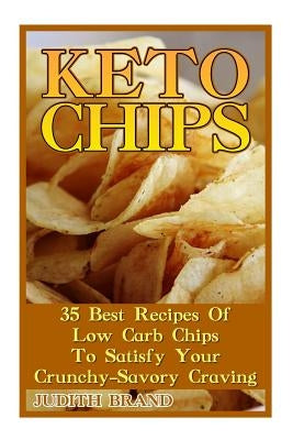 Keto Chips: 35 Best Recipes Of Low Carb Chips To Satisfy Your Crunchy-Savory Craving by Brand, Judith