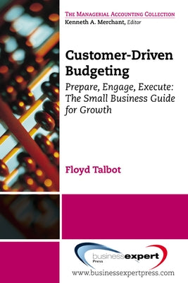 Customer-Driven Budgeting: Prepare, Engage, Execute: The Small Business Guide for Growth by Talbot, Floyd