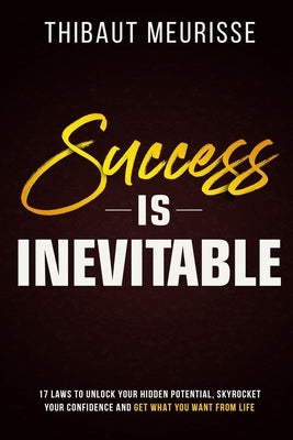 Success is Inevitable: 17 Laws to Unlock Your Hidden Potential, Skyrocket Your Confidence and Get What You Want from Life Paperback Independently Published