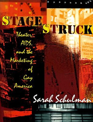 Stagestruck: Theater, Aids, and the Marketing of Gay America by Schulman, Sarah