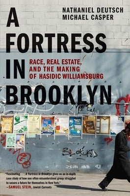 A Fortress in Brooklyn: Race, Real Estate, and the Making of Hasidic Williamsburg by Deutsch, Nathaniel