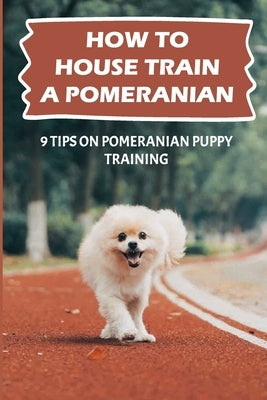 How To House Train A Pomeranian: 9 Tips On Pomeranian Puppy Training: Pomeranian Training Age by Bryden, Breanna