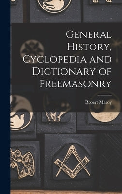 General History, Cyclopedia and Dictionary of Freemasonry by Macoy, Robert