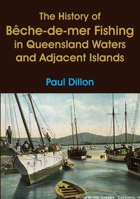 The History of Bêche-de-mer Fishing in Queensland Waters and Adjacent Islands Paperback Connor Court Publishing Pty Ltd