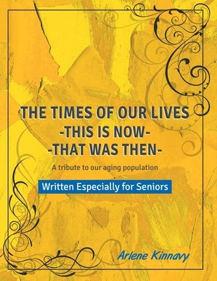 The Times of our Lives - This is Now - That was Then: Written especially for Seniors by Kinnavy, Arlene