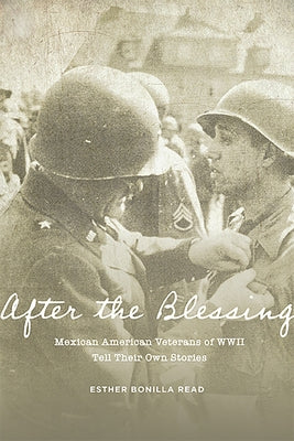 After the Blessing: Mexican American Veterans of WWII Tell Their Own Stories by Read, Esther Bonilla
