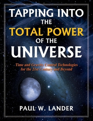 Tapping Into the Total Power of the Universe: Time and Gravity Control Technologies for the 21st Century and Beyond Paperback Outskirts Press