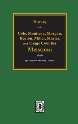 Cole, Moniteau, Morgan, Benton, Miller, Maries, and Osage Counties, History of. by Company, Goodspeed Publishing