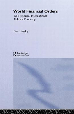 World Financial Orders: An Historical International Political Economy by Langley, Paul