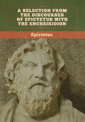 A Selection from the Discourses of Epictetus with the Encheiridion by Epictetus