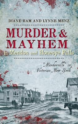 Murder & Mayhem in Mendon and Honeoye Falls: Murderville in Victorian New York by Ham, Diane
