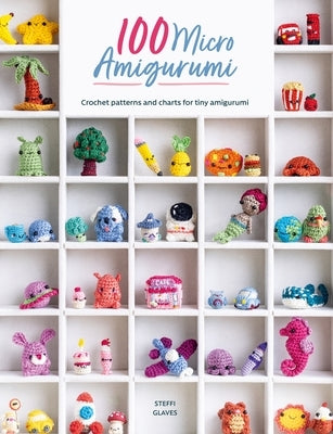 100 Micro Amigurumi: Crochet Patterns and Charts for Tiny Amigurumi by Glaves, Steffi