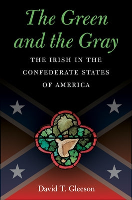 The Green and the Gray: The Irish in the Confederate States of America by Gleeson, David T.