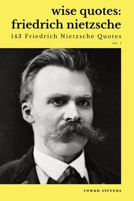 Wise Quotes - Friedrich Nietzsche (143 Friedrich Nietzsche Quotes): German Philosopher Culture Critic Philologist Author Quote Collection Paperback Rowan Stevens