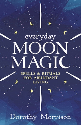 Everyday Moon Magic: Spells & Rituals for Abundant Living by Morrison, Dorothy