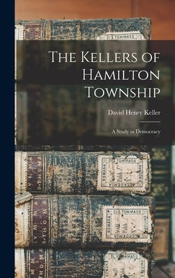 The Kellers of Hamilton Township: A Study in Democracy by Keller, David Henry