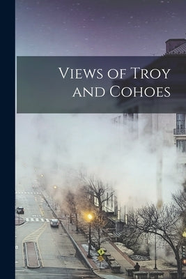 Views of Troy and Cohoes Paperback Legare Street Press