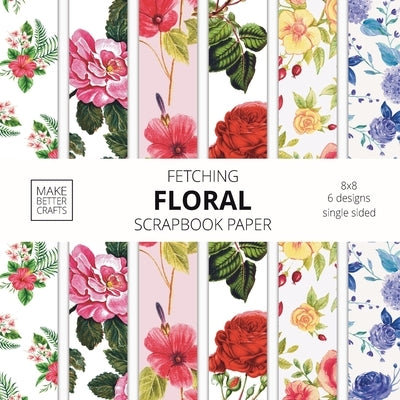 Fetching Floral Scrapbook Paper: 8x8 Designer Flower Patterns for Decorative Art, DIY Projects, Homemade Crafts, Cool Art Ideas Paperback Make Better Crafts