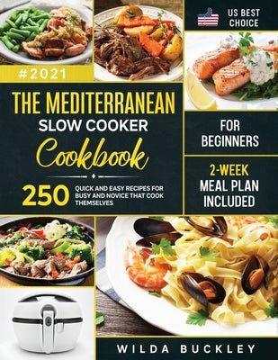 The Mediterranean Slow Cooker Cookbook for Beginners: 250 Quick & Easy Recipes for Busy and Novice that Cook Themselves 2-Week Meal Plan Included: 250 by Buckley, Wilda