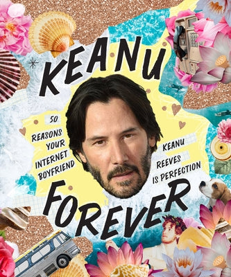 Keanu Forever: 50 Reasons Your Internet Boyfriend Keanu Reeves Is Perfection by Oliver, Billie