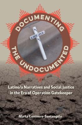 Documenting the Undocumented: Latino/A Narratives and Social Justice in the Era of Operation Gatekeeper by Caminero-Santangelo, Marta