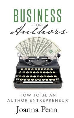 Business for Authors: How to be an Author Entrepreneur by Penn, Joanna