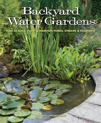 Backyard Water Gardens: How to Build, Plant & Maintain Ponds, Streams & Fountains by Fowler, Veronica