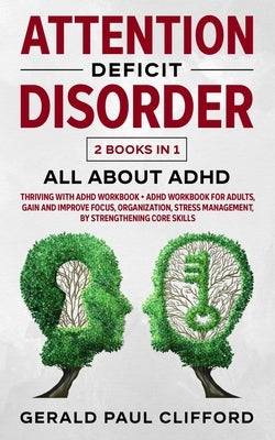 Attention Deficit Disorder: 2 Books in 1: ALL About ADHD: Thriving With Adhd Workbook + Adhd Workbook For Adults, Gain And Improve Focus, Organiza by Clifford, Gerald Paul