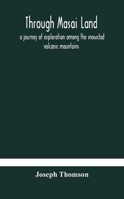 Through Masai land: a journey of exploration among the snowclad volcanic mountains and strange tribes of eastern equatorial Africa. Being by Thomson, Joseph