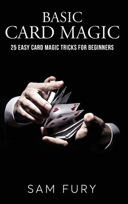 Basic Card Magic: 25 Easy Card Magic Tricks for Beginners by Fury, Sam