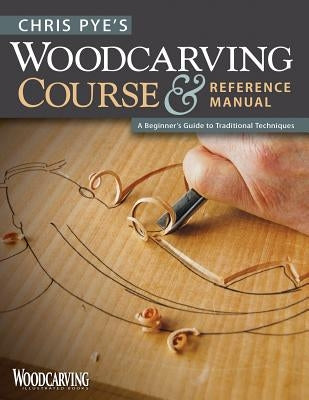 Chris Pye's Woodcarving Course & Reference Manual: A Beginner's Guide to Traditional Techniques by Pye, Chris