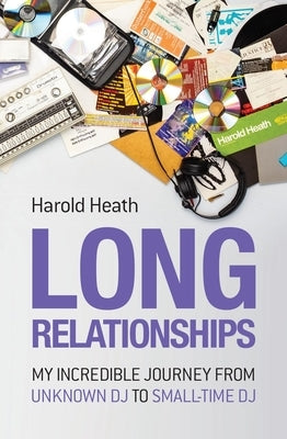 Long Relationships: My Incredible Journey from Unknown DJ to Small-Time DJ by Heath, Harold