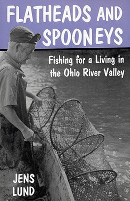 Flatheads and Spooneys: Fishing for a Living in the Ohio River Valley by Lund, Jens