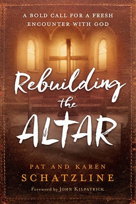 Rebuilding the Altar: A Bold Call for a Fresh Encounter with God by Schatzline, Pat