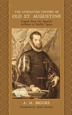 The Unwritten History of Old St. Augustine: Copied from the Spanish Archives in Seville, Spain Paperback Westphalia Press