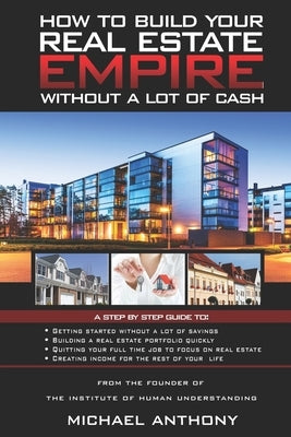 How To Build Your Real Estate Empire: Without A Lot Of Cash by Anthony, Michael