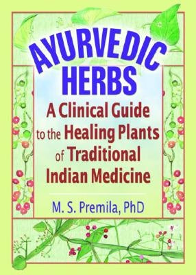 Ayurvedic Herbs: A Clinical Guide to the Healing Plants of Traditional Indian Medicine by Premila, M. S.