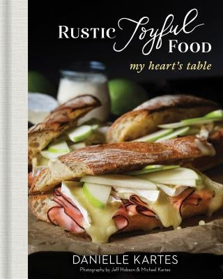 Rustic Joyful Food: My Heart's Table by Kartes, Danielle