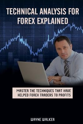 Technical Analysis for Forex Explained: Master the Techniques That Have helped Forex Traders to Profits Paperback Createspace Independent Publishing Platform