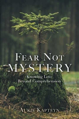 Fear Not Mystery: Knowing Love Beyond Comprehension by Kapteyn, Aukje