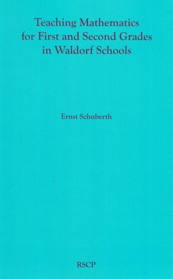 Teaching Mathematics for First and Second Grades in Waldorf Schools: Math Curriculum, Basic Concepts, and Their Developmental Foundation Paperback Rudolf Steiner College