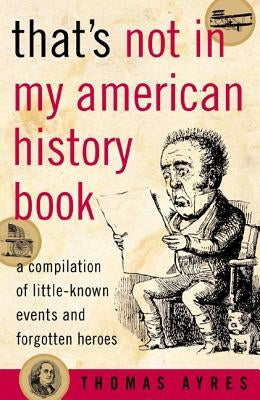 That's Not in My American History Book: A Compilation of Little-Known Events and Forgotten Heroes Taylor Trade Publishing