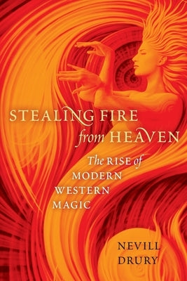 Stealing Fire from Heaven: The Rise of Modern Western Magic by Drury, Nevill