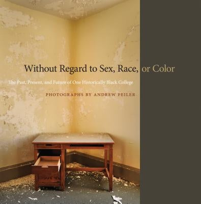 Without Regard to Sex, Race, or Color: The Past, Present, and Future of One Historically Black College by Feiler, Andrew