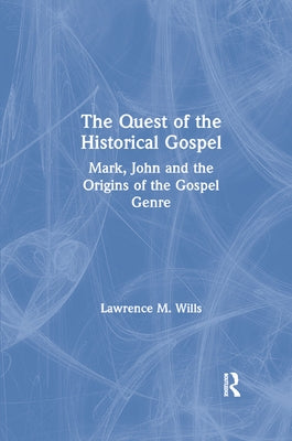 The Quest of the Historical Gospel: Mark, John and the Origins of the Gospel Genre by Wills, Lawrence M.