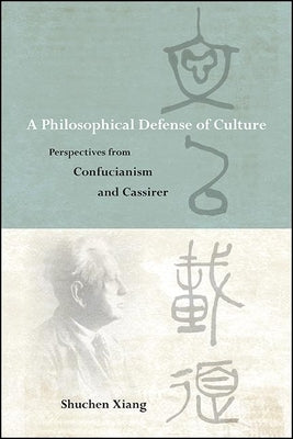 A Philosophical Defense of Culture: Perspectives from Confucianism and Cassirer by Xiang, Shuchen
