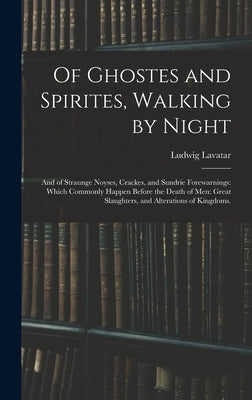 Of Ghostes and Spirites, Walking by Night: and of Straunge Noyses, Crackes, and Sundrie Forewarnings: Which Commonly Happen Before the Death of Men: G by Lavatar, Ludwig