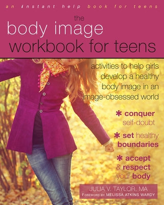 The Body Image Workbook for Teens: Activities to Help Girls Develop a Healthy Body Image in an Image-Obsessed World Instant Help Publications